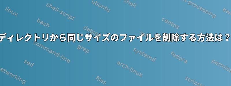 ディレクトリから同じサイズのファイルを削除する方法は？