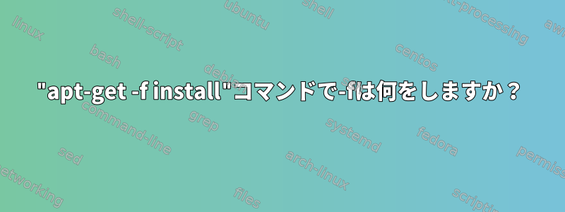 "apt-get -f install"コマンドで-fは何をしますか？