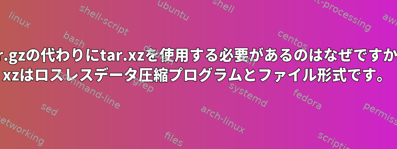 tar.gzの代わりにtar.xzを使用する必要があるのはなぜですか？ xzはロスレスデータ圧縮プログラムとファイル形式です。