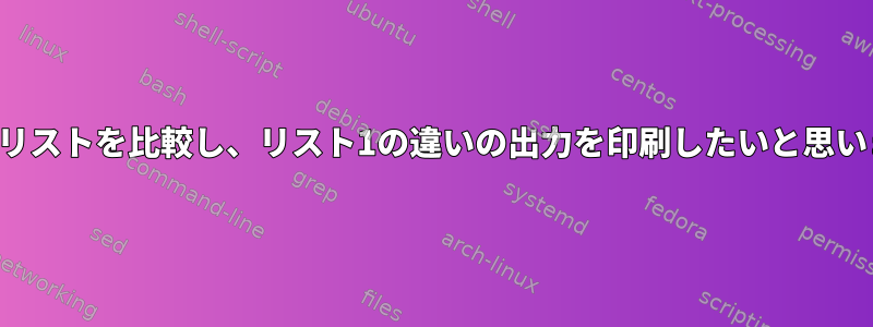 両方のリストを比較し、リスト1の違いの出力を印刷したいと思います。