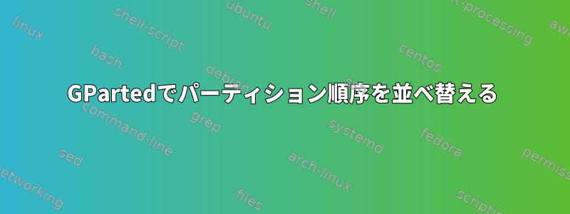 GPartedでパーティション順序を並べ替える