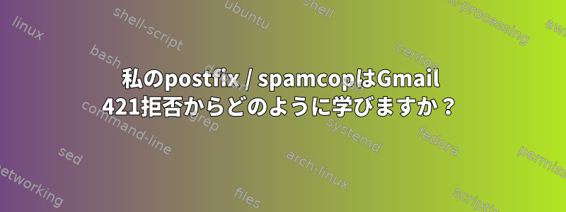 私のpostfix / spamcopはGmail 421拒否からどのように学びますか？