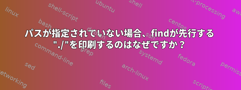 パスが指定されていない場合、findが先行する "./"を印刷するのはなぜですか？