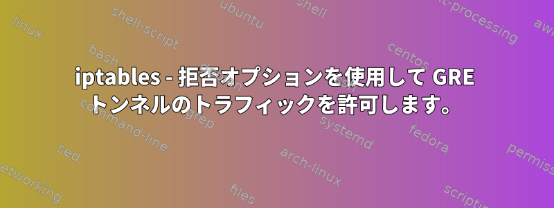 iptables - 拒否オプションを使用して GRE トンネルのトラフィックを許可します。