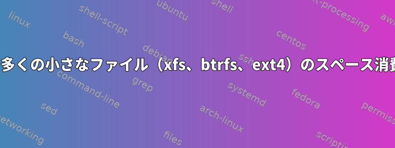 inode、多くの小さなファイル（xfs、btrfs、ext4）のスペース消費の比較