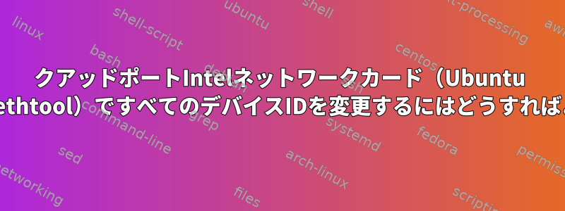 クアッドポートIntelネットワークカード（Ubuntu 16.04およびethtool）ですべてのデバイスIDを変更するにはどうすればよいですか？