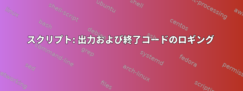 スクリプト: 出力および終了コードのロギング