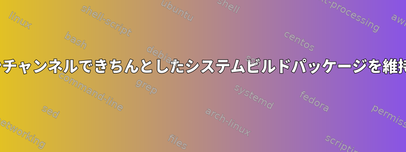 Nixosのメインチャンネルできちんとしたシステムビルドパッケージを維持する方法は？