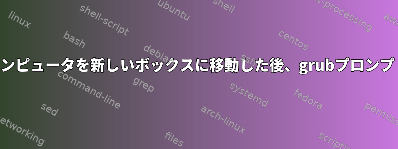 コンピュータを新しいボックスに移動した後、grubプロンプト