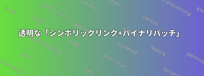 透明な「シンボリックリンク+バイナリパッチ」