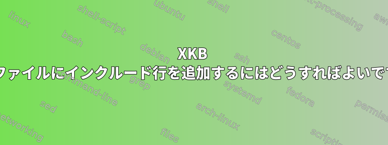 XKB 構成ファイルにインクルード行を追加するにはどうすればよいですか?