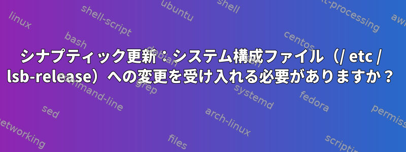 シナプティック更新：システム構成ファイル（/ etc / lsb-release）への変更を受け入れる必要がありますか？