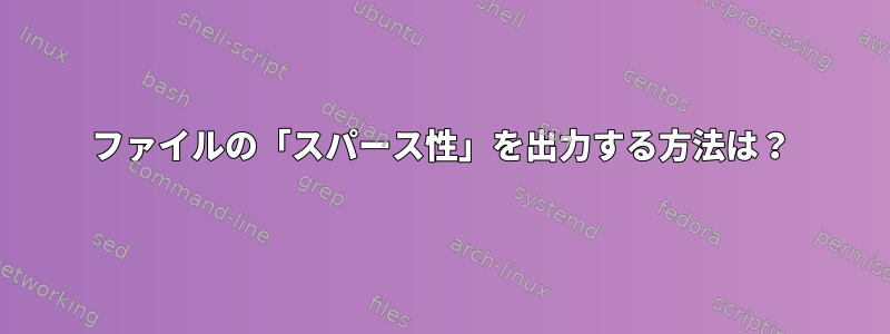 ファイルの「スパース性」を出力する方法は？