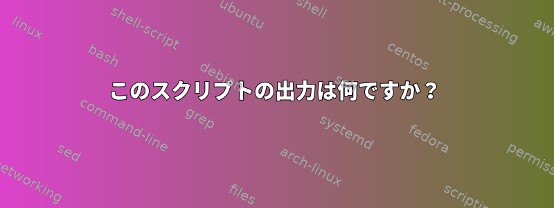 このスクリプトの出力は何ですか？