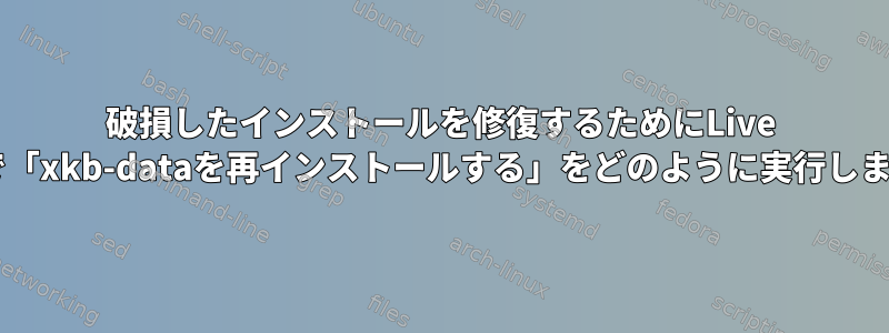 破損したインストールを修復するためにLive USBで「xkb-dataを再インストールする」をどのように実行しますか?