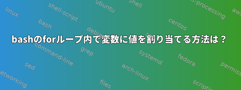 bashのforループ内で変数に値を割り当てる方法は？