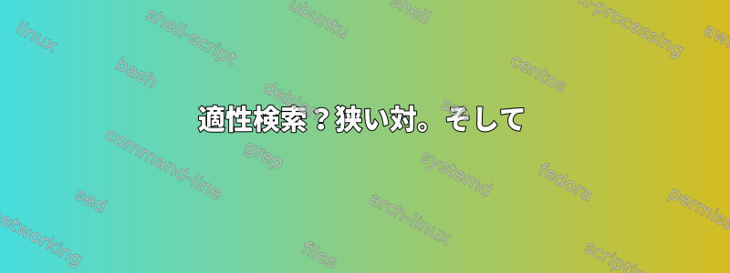 適性検索？狭い対。そして