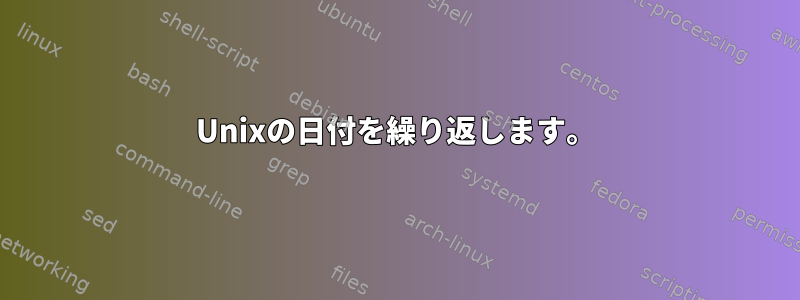 Unixの日付を繰り返します。