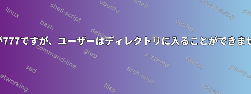 権限が777ですが、ユーザーはディレクトリに入ることができません。