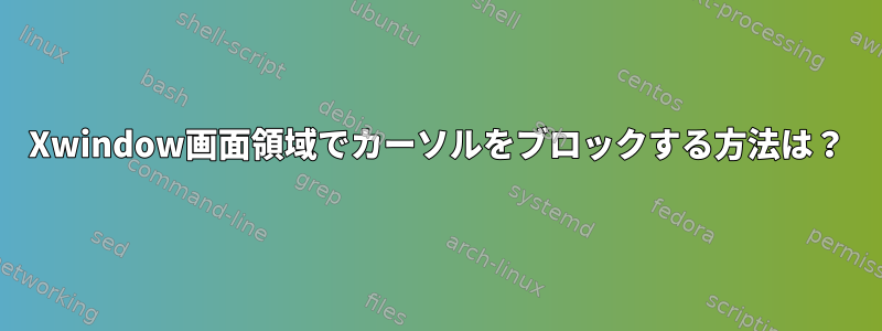 Xwindow画面領域でカーソルをブロックする方法は？