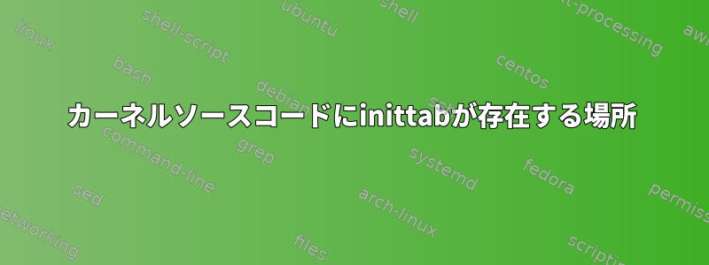 カーネルソースコードにinittabが存在する場所