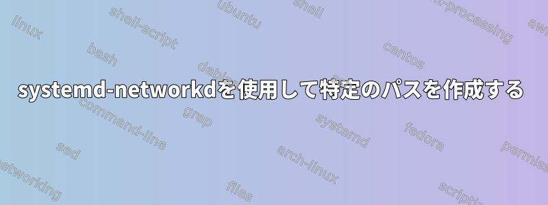 systemd-networkdを使用して特定のパスを作成する