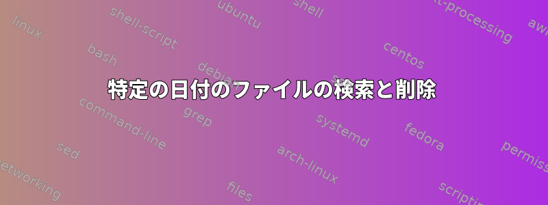 特定の日付のファイルの検索と削除