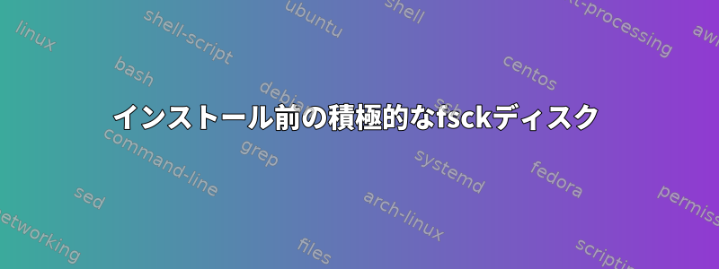 インストール前の積極的なfsckディスク