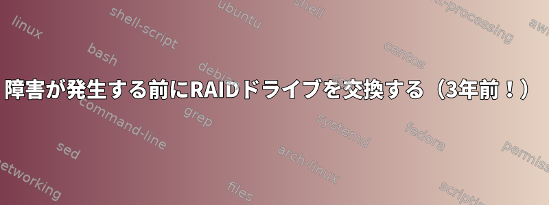 障害が発生する前にRAIDドライブを交換する（3年前！）