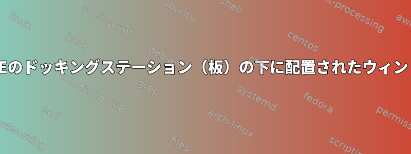 XFCEのドッキングステーション（板）の下に配置されたウィンドウ