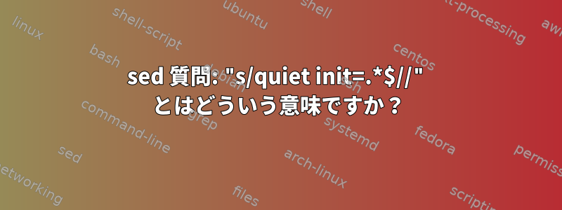 sed 質問: "s/quiet init=.*$//" とはどういう意味ですか？