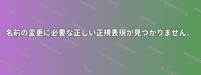 名前の変更に必要な正しい正規表現が見つかりません。