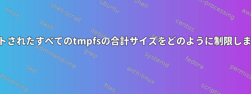 マウントされたすべてのtmpfsの合計サイズをどのように制限しますか？