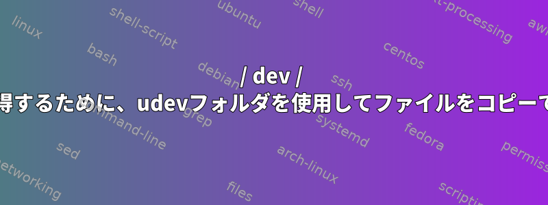 / dev / sda1を取得するために、udevフォルダを使用してファイルをコピーできます。