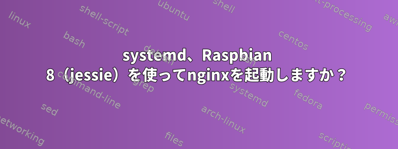 systemd、Raspbian 8（jessie）を使ってnginxを起動しますか？