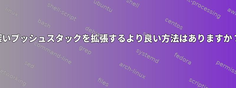 深いプッシュスタックを拡張するより良い方法はありますか？