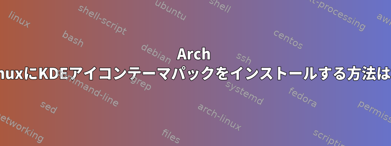 Arch LinuxにKDEアイコンテーマパックをインストールする方法は？