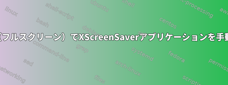 ルートウィンドウ（フルスクリーン）でXScreenSaverアプリケーションを手動で起動するには？