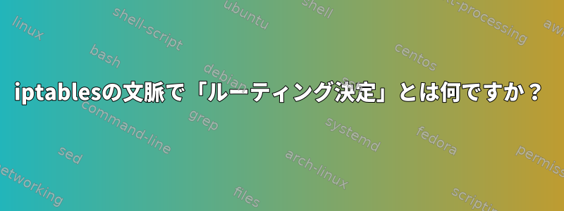 iptablesの文脈で「ルーティング決定」とは何ですか？