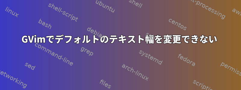 GVimでデフォルトのテキスト幅を変更できない