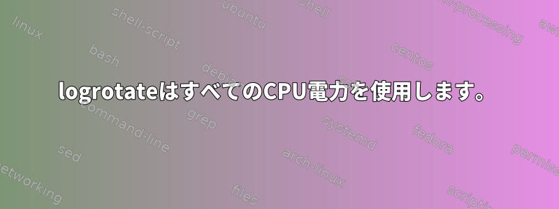 logrotateはすべてのCPU電力を使用します。