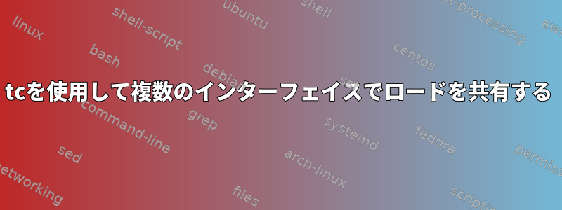 tcを使用して複数のインターフェイスでロードを共有する