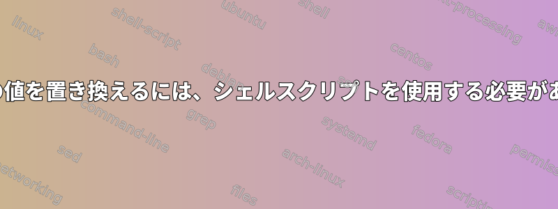 xml属性の値を置き換えるには、シェルスクリプトを使用する必要があります。