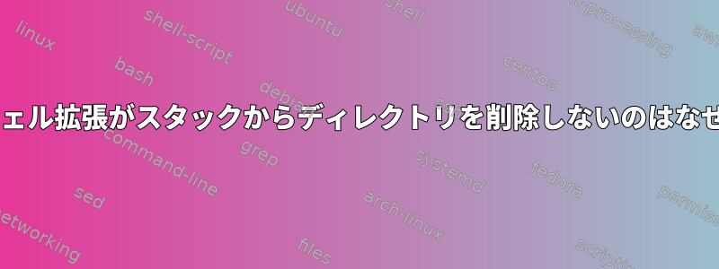 popdのシェル拡張がスタックからディレクトリを削除しないのはなぜですか？