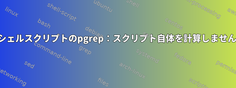 私のシェルスクリプトのpgrep：スクリプト自体を計算しませんか？