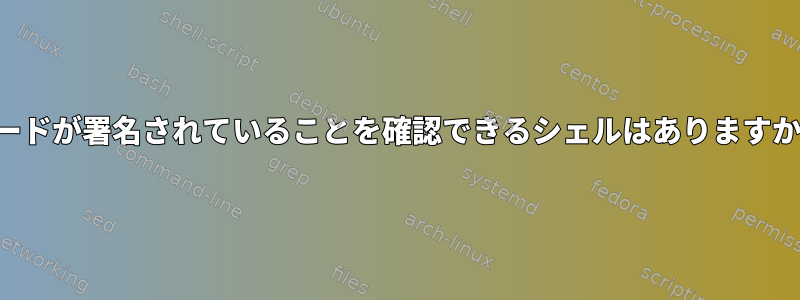 コードが署名されていることを確認できるシェルはありますか？