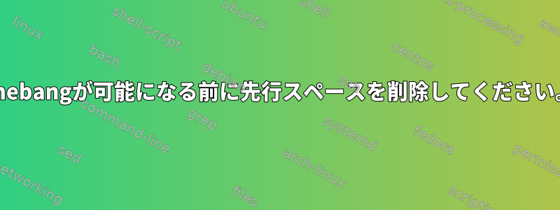 Shebangが可能になる前に先行スペースを削除してください。