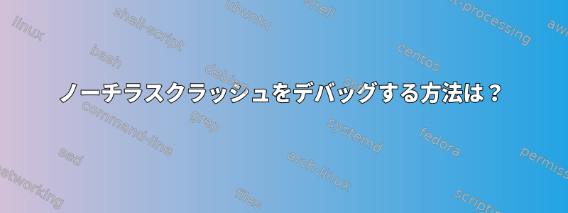 ノーチラスクラッシュをデバッグする方法は？