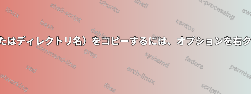 ファイル名（またはディレクトリ名）をコピーするには、オプションを右クリックします。