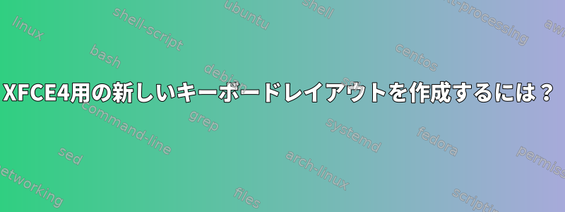 XFCE4用の新しいキーボードレイアウトを作成するには？